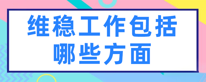 维稳工作具体包括哪些方面